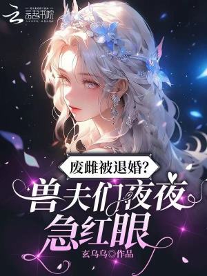 废雌被退婚?兽夫们夜夜急红眼