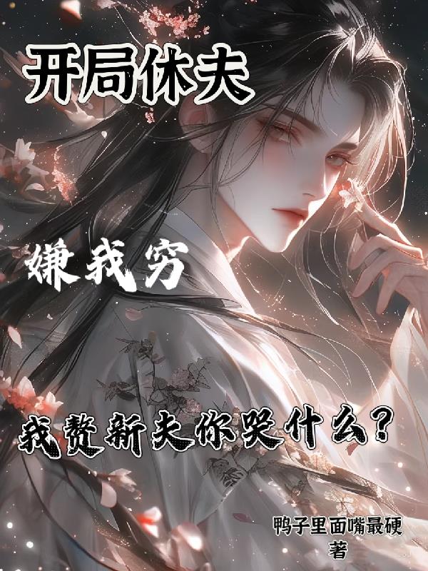 开局休夫嫌我穷我赘新夫你哭什么